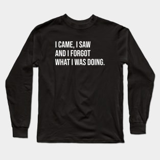 I came I saw and I forgot what I was doing Long Sleeve T-Shirt